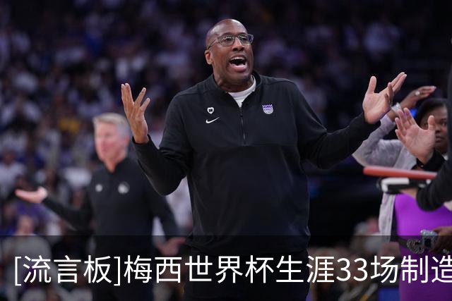 [流言板]梅西世界杯生涯33场制造33球，其中22球都是在近两届参与的